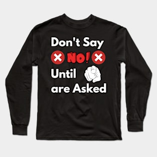 Don't say NO until you are asked Long Sleeve T-Shirt